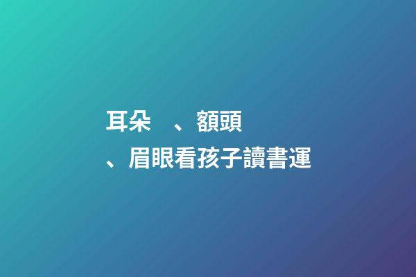 耳朵、額頭、眉眼看孩子讀書運